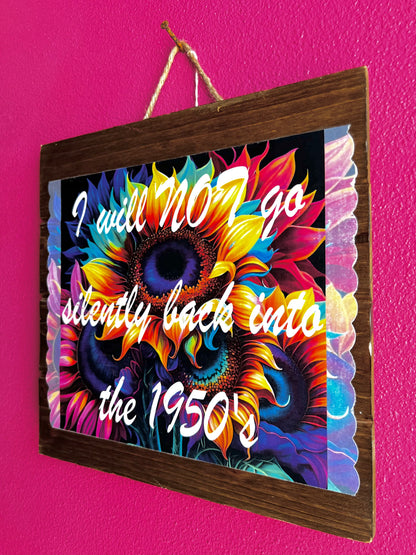 I Will NOT Go Silently Back Into The 1950's | Neon Sunflower | Wood Sign